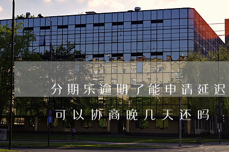 分期乐逾期了能申请延迟还款吗-分期乐逾可以协商晚几天还吗