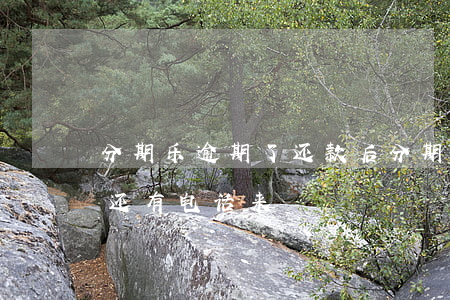 分期乐逾期了还款后(分期乐还完了逾期,但是还有电话来)