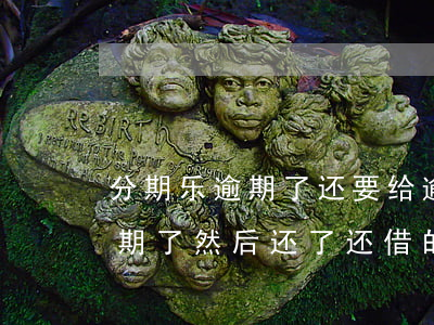 分期乐逾期了还要给逾期费用吗-分期乐逾期了然后还了还借的出来吗