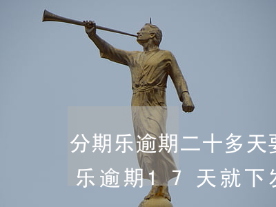 分期乐逾期二十多天要发送律师函诉讼（分期乐逾期17天就下发律师函）