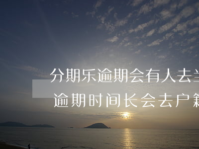分期乐逾期会有人去当地调档案吗-分期乐逾期时间长会去户籍所在地吗