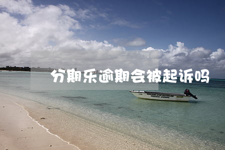 分期乐逾期会被起诉吗