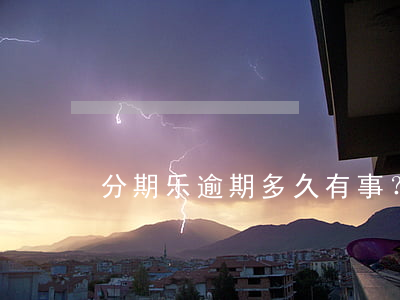 分期乐逾期多久有事？影响及处理方法解析