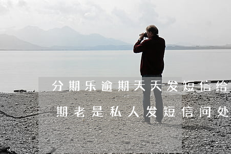 分期乐逾期天天发短信给我家人-分期乐逾期老是私人发短信问处理不处理