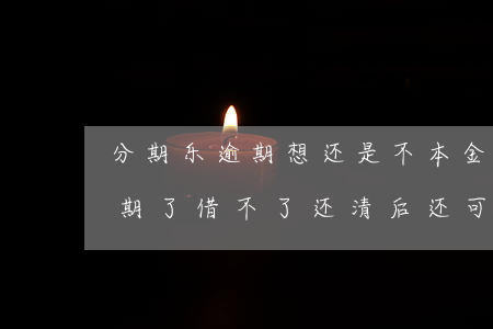 分期乐逾期想还是不本金可以么-分期乐逾期了借不了还清后还可以借吗