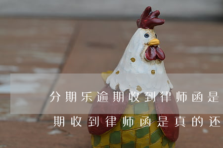 分期乐逾期收到律师函是真的吗-分期乐逾期收到律师函是真的还是假的
