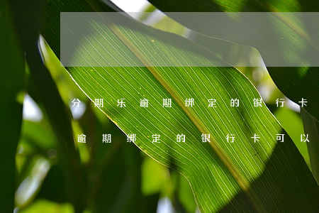 分期乐逾期绑定的银行卡怎么解绑-分期乐逾期绑定的银行卡可以注销吗
