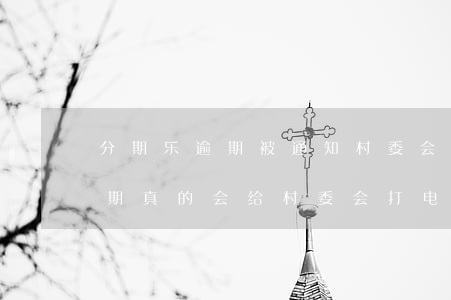 分期乐逾期被通知村委会可信吗-分期乐逾期真的会给村委会打电话吗