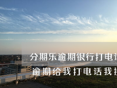 分期乐逾期银行打电话是怎么回事-分期乐逾期给我打电话,我接了和她好好说了