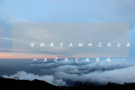 分期乐首次按时还款会涨额度吗-分期乐第一次还款会提额吗