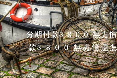分期付款3800無力償還怎么辦-分期付款3800無力償還怎么辦呢
