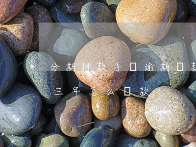分期付款手機逾期還款嗎(手機分期付款逾期三年怎么還款)