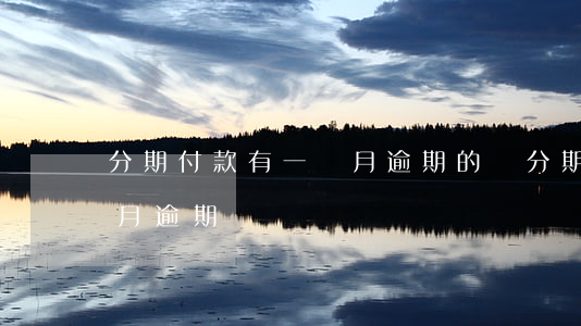 分期付款有一個月逾期的嗎（分期付款有一個月逾期）