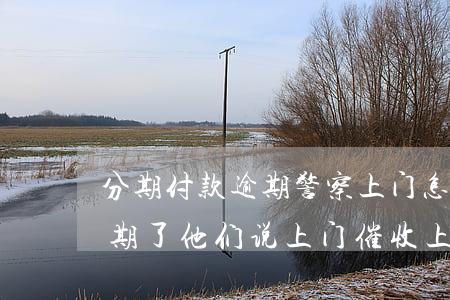 分期付款逾期警察上门怎么办-即有分期逾期了他们说上门催收,上门费要我出