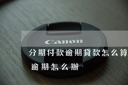 分期付款逾期貸款怎么算(銀行貸款分期還款逾期怎么辦)