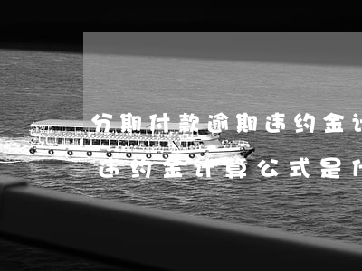 分期付款逾期违约金计算公式 分期付款逾期违约金计算公式是什么