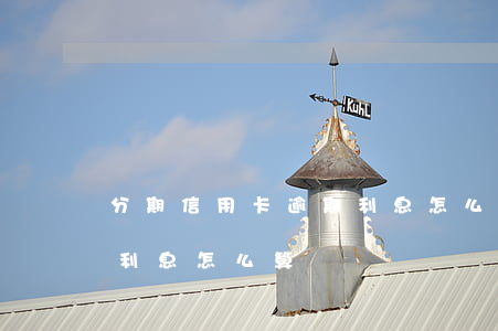 分期信用卡逾期利息怎么算的(逾期还信用卡利息怎么算)