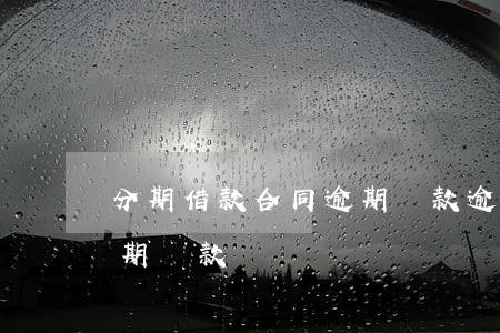 分期借款合同逾期還款(逾期了銀行不接受分期還款)