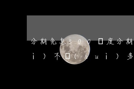 分期免息500額度 分期免息到底會(huì)不會(huì)多花錢