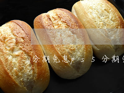 分期免息ps5(分期免息買手機(jī))