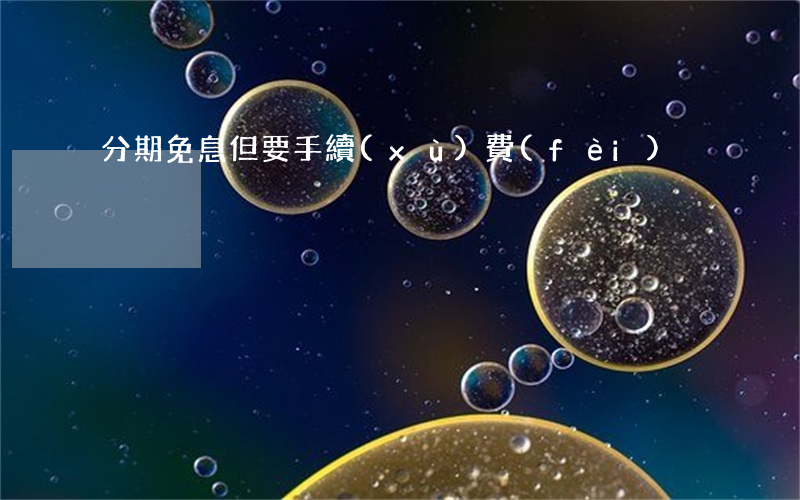 分期免息但要手續(xù)費(fèi)
