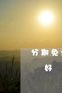 分期免息好還是全款好(分期免息還是全款比較好)