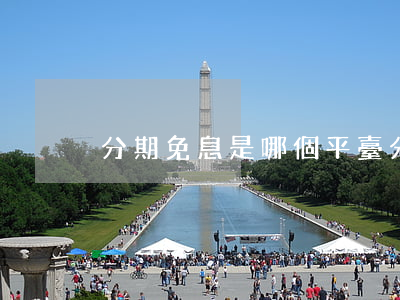 分期免息是哪個平臺(分期免息活動共有幾種?)