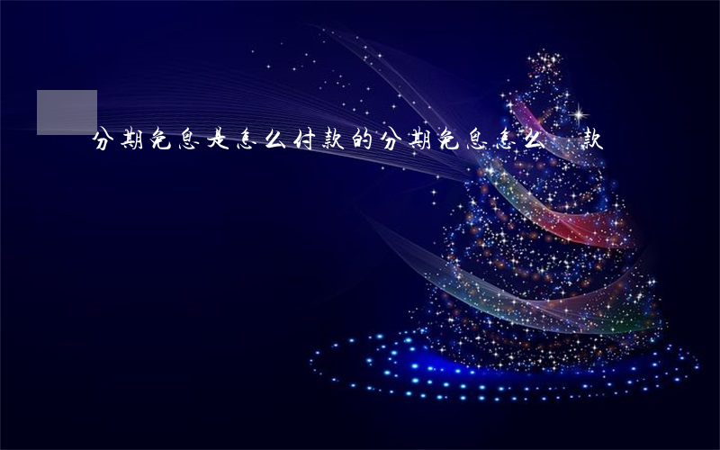 分期免息是怎么付款的 分期免息怎么還款