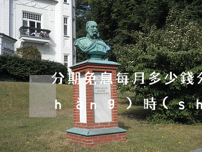 分期免息每月多少錢(分期免息每期多長(zhǎng)時(shí)間)