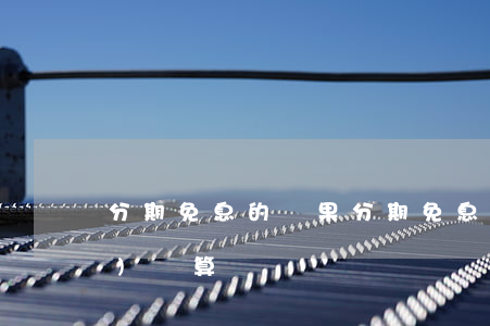 分期免息的蘋果(分期免息買蘋果手機(jī)劃算嗎)