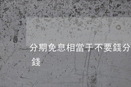 分期免息相當于不要錢(分期免息相當于不要錢)