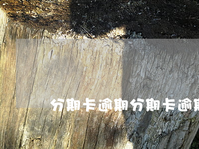 分期卡逾期 分期卡逾期新法規(guī)