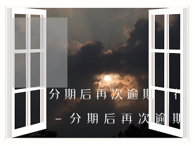 分期后再次逾期銀行還能協(xié)商嗎-分期后再次逾期銀行還能協(xié)商嗎