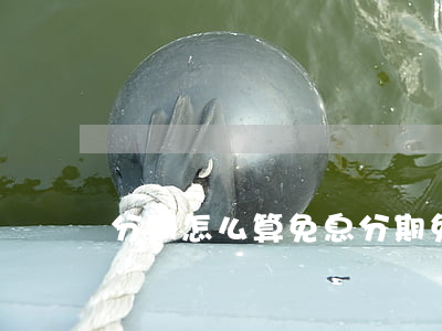 分期怎么算免息(分期免息怎么還款)