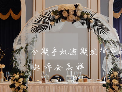 分期手机逾期发律师函(手机分期贷款逾期被起诉会怎样)