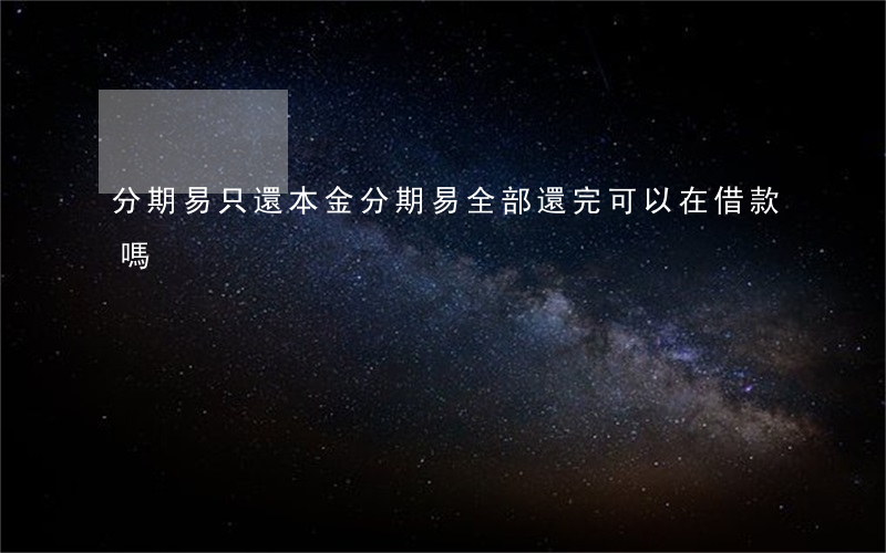 分期易只還本金(分期易全部還完可以在借款嗎)
