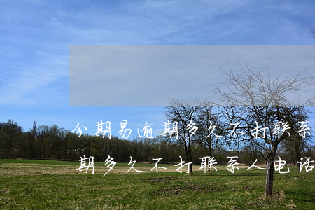 分期易逾期多久不打联系人电话-分期易逾期多久不打联系人电话会被起诉