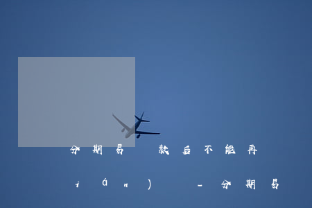 分期易還款后不能再繼續(xù)借錢(qián)嗎-分期易還款后不能再繼續(xù)借錢(qián)嗎為什么
