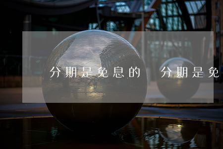 分期是免息的嗎(分期是免息的嗎)