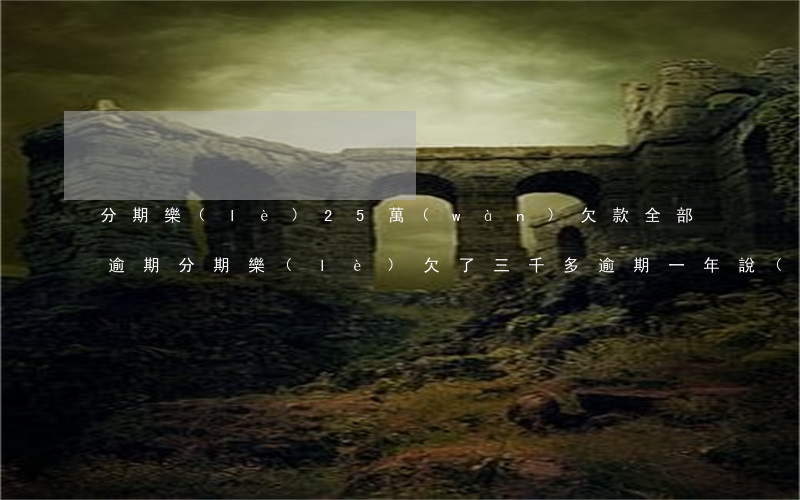 分期樂(lè)25萬(wàn)欠款全部逾期(分期樂(lè)欠了三千多逾期一年說(shuō)要起訴我)