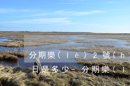 分期樂(lè)2號(hào)還款日賬單日是多少-分期樂(lè)2號(hào)借錢(qián)幾號(hào)還