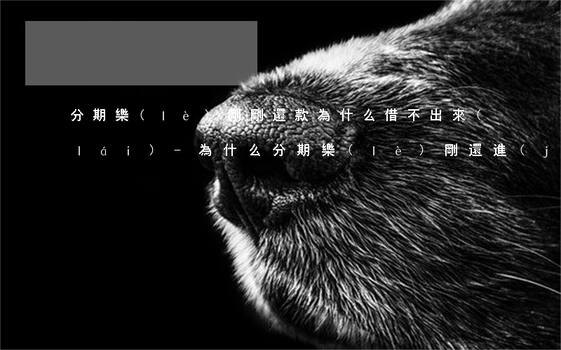 分期樂(lè)剛剛還款為什么借不出來(lái)-為什么分期樂(lè)剛還進(jìn)去,借不出來(lái)了