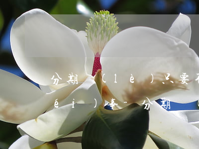 分期樂(lè)只要不逾期是不是就沒(méi)事-分期樂(lè)不逾期的話 對(duì)以后工作生活有影響嗎