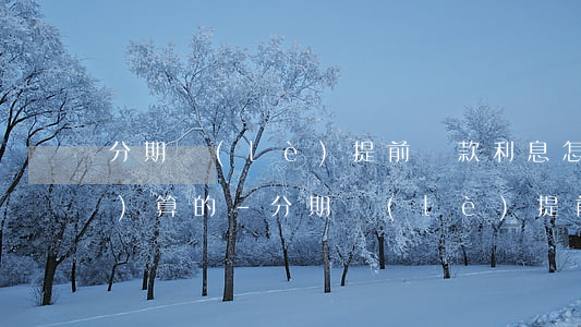 分期樂(lè)提前還款利息怎么計(jì)算的-分期樂(lè)提前還款收利息