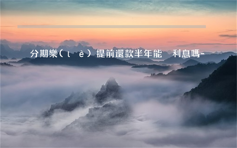 分期樂(lè)提前還款半年能減利息嗎-