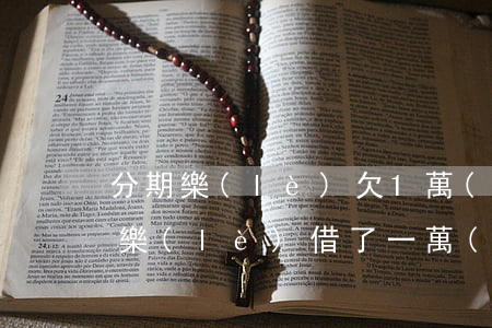 分期樂(lè)欠1萬(wàn)不還(分期樂(lè)借了一萬(wàn)不想還了)