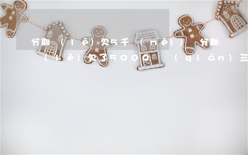分期樂(lè)欠5千沒(méi)還(分期樂(lè)欠了5000塊錢(qián)三個(gè)月沒(méi)還會(huì)怎樣)