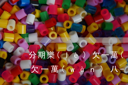 分期樂(lè)欠一萬(wàn)逾期一年欠一萬(wàn)八-分期樂(lè)借一萬(wàn)逾期一年要還多少錢?