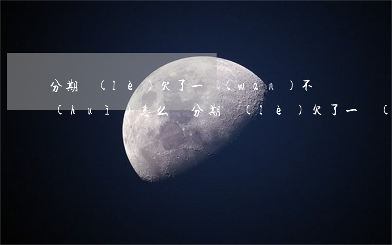 分期樂(lè)欠了一萬(wàn)不還會(huì)怎么樣(分期樂(lè)欠了一萬(wàn)多還不上逾期有什么后果)