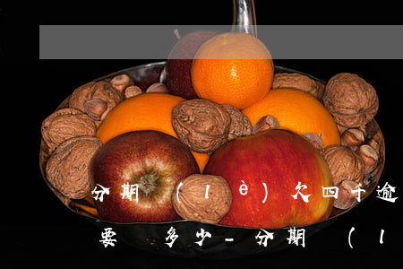 分期樂(lè)欠四千逾期一個(gè)月要還多少-分期樂(lè)欠款四千多逾期快兩年了會(huì)不會(huì)有事?
